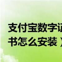 支付宝数字证书怎么安装手机（支付宝数字证书怎么安装）