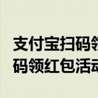 支付宝扫码领红包活动哪一年出的（支付宝扫码领红包活动）