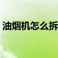 油烟机怎么拆下来清洗侧吸（油烟机怎么拆）