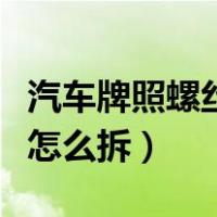 汽车牌照螺丝怎么拆专业工具（汽车牌照螺丝怎么拆）