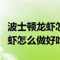 波士顿龙虾怎么做好吃又简单方便（波士顿龙虾怎么做好吃）