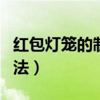 红包灯笼的制作方法大全（红包灯笼的制作方法）