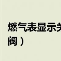 燃气表显示关阀累积什么意思（燃气表显示关阀）