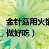 金针菇用火锅底料怎么做好吃（火锅底料怎么做好吃）