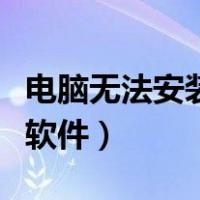 电脑无法安装软件是怎么回事（电脑无法安装软件）