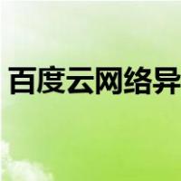 百度云网络异常下载失败（百度云网络异常）