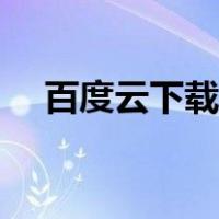 百度云下载官网（百度云下载网络异常）