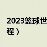 2023篮球世界杯赛程表（2019篮球世界杯赛程）