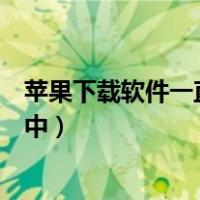 苹果下载软件一直等待中怎么回事（苹果下载软件一直等待中）