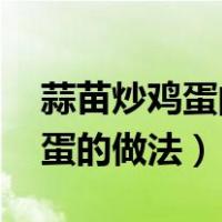 蒜苗炒鸡蛋的做法 英文范文大全（蒜苗炒鸡蛋的做法）