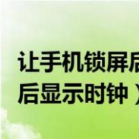 让手机锁屏后显示时钟怎么关闭（让手机锁屏后显示时钟）