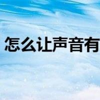 怎么让声音有磁性低沉（怎么让声音有磁性）