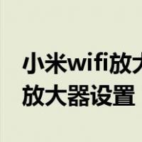 小米wifi放大器设置好后无法连接（小米wifi放大器设置）