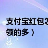 支付宝红包怎样才能领得多（支付宝红包怎么领的多）