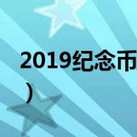 2019纪念币预约时间（2019纪念币预约官网）