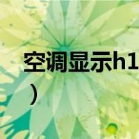 空调显示h1是怎么了（空调显示h1怎么处理）