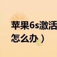 苹果6s激活出错怎么办呢（苹果6s激活出错怎么办）