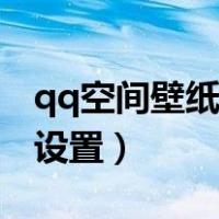 qq空间壁纸怎么设置永久（qq空间壁纸怎么设置）