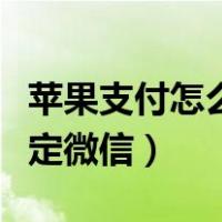 苹果支付怎么绑定微信支付（苹果支付怎么绑定微信）