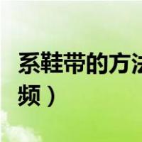 系鞋带的方法视频教程慢速（系鞋带的方法视频）