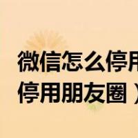 微信怎么停用朋友圈不让别人看到（微信怎么停用朋友圈）