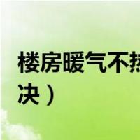 楼房暖气不热解决办法（楼房暖气不热怎么解决）