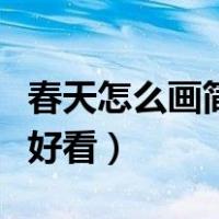 春天怎么画简单好看三年级（春天怎么画简单好看）