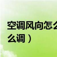 空调风向怎么调是向上还是向下（空调风向怎么调）