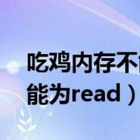 吃鸡内存不能为read什么意思（吃鸡内存不能为read）