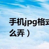 手机jpg格式怎么弄成文件（手机jpg格式怎么弄）