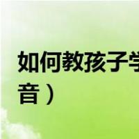 如何教孩子学拼音拼读技巧（如何教孩子学拼音）