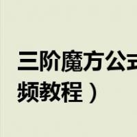 三阶魔方公式视频教程全版（三阶魔方公式视频教程）