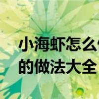 小海虾怎么做好吃又简单 家常菜谱（小海虾的做法大全）