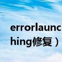 errorlaunching修复已是中文（errorlaunching修复）