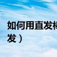 如何用直发棒卷出各种发型（直发棒怎么弄卷发）