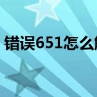 错误651怎么解决win7（错误651怎么解决）