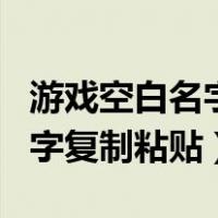 游戏空白名字复制粘贴穿越火线（游戏空白名字复制粘贴）