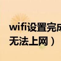 wifi设置完成无法访问互联网（wifi设置完成无法上网）