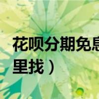 花呗分期免息券怎么申请（花呗分期免息券哪里找）