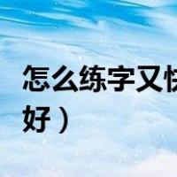 怎么练字又快又好楷书初中（怎么练字又快又好）