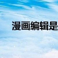 漫画编辑是做什么的（编辑是做什么的）