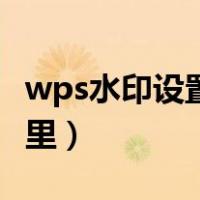 wps水印设置在哪里设置（wps水印设置在哪里）