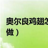 奥尔良鸡翅怎么做用烤箱烤（奥尔良鸡翅怎么做）