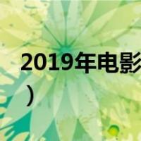 2019年电影时间表最全（2019年电影时间表）