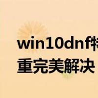 win10dnf特别卡怎么办（win10dnf卡顿严重完美解决）