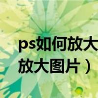 ps如何放大图片文字又保持清晰度（ps如何放大图片）