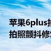 苹果6plus拍照颤抖修复多少钱（苹果6plus拍照颤抖修复）