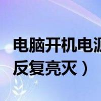 电脑开机电源反复亮灭不启动（电脑开机电源反复亮灭）