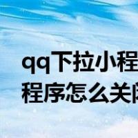 qq下拉小程序怎么关闭怎么取消（qq下拉小程序怎么关闭）