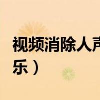 视频消除人声保留音效（视频消除人声保留音乐）